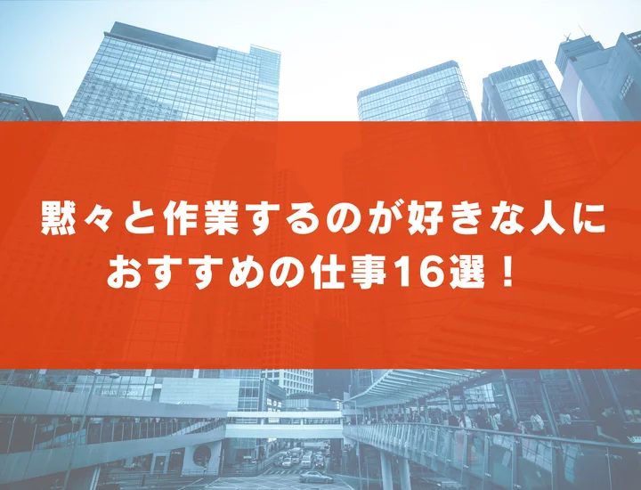 黙々と作業するのが好きな人におすすめの仕事16選！向いている人の特徴も解説！